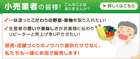 小売業者の方へ、一味違ったこだわりの野菜・果物を取り入れて、生産者の想いや美味しさがお客様に伝わりリピーターが増える店舗にしませんか？