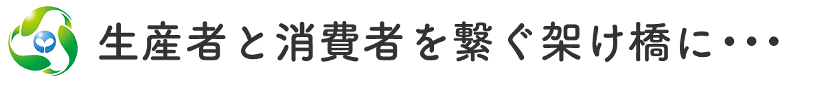 生産者と消費者を繋ぐ架け橋に・・・