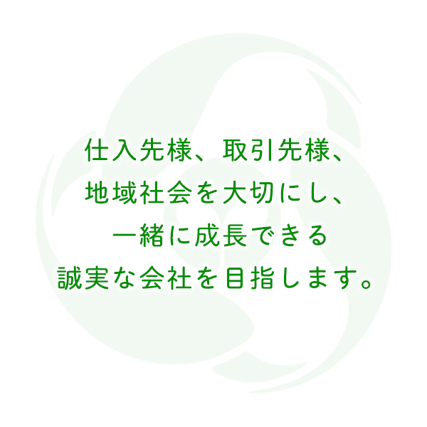 仕入先様、取引先様、地域社会を大切にし、一緒に成⾧できる誠実な会社を目指します。